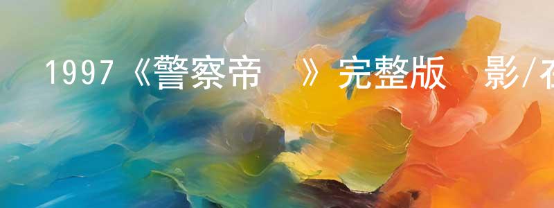 楚建平發布1997《警察帝國》完整版電影/在線觀看/百度云-美劇天堂